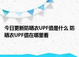 今日更新防曬衣UPF值是什么 防曬衣UPF值在哪里看