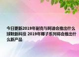 今日更新2019年耐克與阿迪會推出什么球鞋新科技 2019年椰子系列將會推出什么新產(chǎn)品