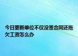 今日更新單位不僅沒簽合同還拖欠工資怎么辦