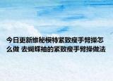 今日更新維秘模特緊致瘦手臂操怎么做 去蝴蝶袖的緊致瘦手臂操做法