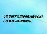 今日更新不洗面自制涼皮的做法 不洗面涼皮的簡單做法