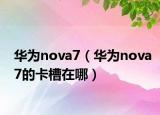 華為nova7（華為nova7的卡槽在哪）