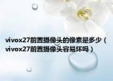 vivox27前置攝像頭的像素是多少（vivox27前置攝像頭容易壞嗎）