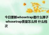 今日更新whosetrap是什么牌子 whosetrap質(zhì)量怎么樣 什么檔次