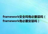 framework安全嗎有必要裝嗎（framework有必要安裝嗎）