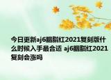 今日更新aj6胭脂紅2021復(fù)刻版什么時(shí)候入手最合適 aj6胭脂紅2021復(fù)刻會(huì)漲嗎