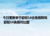 今日更新李寧超輕14也有假鞋嗎 超輕14真假對比圖