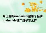 今日更新maharishi是哪個(gè)品牌 maharishi這個(gè)牌子怎么樣