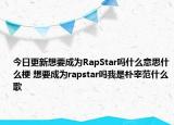 今日更新想要成為RapStar嗎什么意思什么梗 想要成為rapstar嗎我是樸宰范什么歌