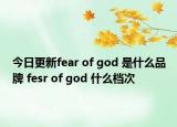 今日更新fear of god 是什么品牌 fesr of god 什么檔次