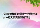 今日更新zippo鑒定平臺推薦 zippo打火機真假辨別對比