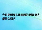 今日更新高夫是哪國(guó)的品牌 高夫是什么檔次