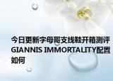 今日更新字母哥支線鞋開(kāi)箱測(cè)評(píng) GIANNIS IMMORTALITY配置如何