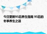 今日更新95后養(yǎng)生指南 95后的冬季養(yǎng)生之道