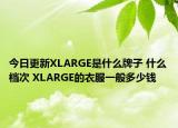 今日更新XLARGE是什么牌子 什么檔次 XLARGE的衣服一般多少錢(qián)