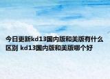 今日更新kd13國內(nèi)版和美版有什么區(qū)別 kd13國內(nèi)版和美版哪個(gè)好
