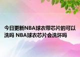 今日更新NBA球衣帶芯片的可以洗嗎 NBA球衣芯片會(huì)洗壞嗎