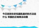 今日更新在家練腹肌最好的方法是什么 卷腹的正確做法動圖
