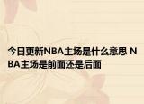 今日更新NBA主場(chǎng)是什么意思 NBA主場(chǎng)是前面還是后面