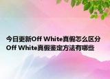 今日更新Off White真假怎么區(qū)分 Off White真假鑒定方法有哪些