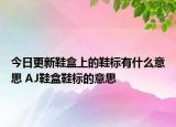 今日更新鞋盒上的鞋標有什么意思 AJ鞋盒鞋標的意思