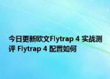今日更新歐文Flytrap 4 實(shí)戰(zhàn)測評(píng) Flytrap 4 配置如何