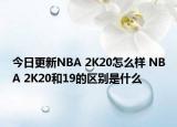 今日更新NBA 2K20怎么樣 NBA 2K20和19的區(qū)別是什么