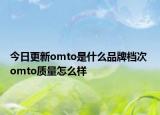 今日更新omto是什么品牌檔次 omto質(zhì)量怎么樣