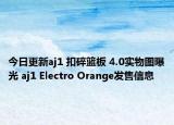 今日更新aj1 扣碎籃板 4.0實(shí)物圖曝光 aj1 Electro Orange發(fā)售信息