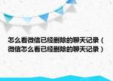 怎么看微信已經(jīng)刪除的聊天記錄（微信怎么看已經(jīng)刪除的聊天記錄）