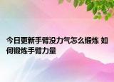 今日更新手臂沒(méi)力氣怎么鍛煉 如何鍛煉手臂力量