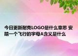 今日更新耐克LOGO是什么意思 安踏一個(gè)飛行的字母A含義是什么