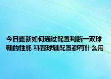 今日更新如何通過(guò)配置判斷一雙球鞋的性能 科普球鞋配置都有什么用