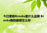 今日更新Brooks是什么品牌 Brooks跑鞋腳感怎么樣