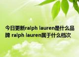 今日更新ralph lauren是什么品牌 ralph lauren屬于什么檔次