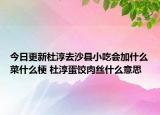 今日更新杜淳去沙縣小吃會(huì)加什么菜什么梗 杜淳蛋餃肉絲什么意思