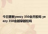 今日更新yeezy 350會(huì)開膠嗎 yeezy 350會(huì)越穿越松嗎