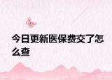 今日更新醫(yī)保費交了怎么查