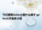 今日更新Gshock是什么牌子 gshock手表多少錢