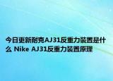 今日更新耐克AJ31反重力裝置是什么 Nike AJ31反重力裝置原理