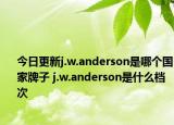 今日更新j.w.anderson是哪個(gè)國(guó)家牌子 j.w.anderson是什么檔次