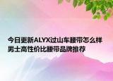 今日更新ALYX過(guò)山車腰帶怎么樣 男士高性價(jià)比腰帶品牌推薦