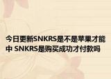 今日更新SNKRS是不是蘋果才能中 SNKRS是購(gòu)買成功才付款嗎