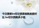 今日更新bv切爾西厚底靴真假對比 bv切爾西靴多少錢