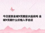 今日更新全城9無眠是水晶底嗎 全城9無眠什么價格入手合適