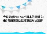 今日更新閃擊7三個版本的區(qū)別 閃擊7普通版團(tuán)隊(duì)款精英款對比測評