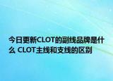 今日更新CLOT的副線(xiàn)品牌是什么 CLOT主線(xiàn)和支線(xiàn)的區(qū)別