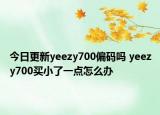 今日更新yeezy700偏碼嗎 yeezy700買小了一點怎么辦