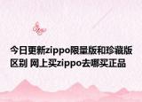 今日更新zippo限量版和珍藏版區(qū)別 網(wǎng)上買zippo去哪買正品