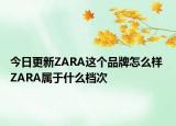今日更新ZARA這個品牌怎么樣 ZARA屬于什么檔次